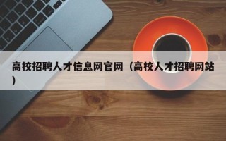 高校招聘人才信息网官网（高校人才招聘网站）