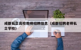 成都私立高校教师招聘信息（成都招聘老师私立学校）