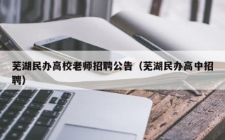 芜湖民办高校老师招聘公告（芜湖民办高中招聘）