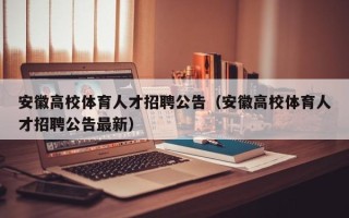 安徽高校体育人才招聘公告（安徽高校体育人才招聘公告最新）