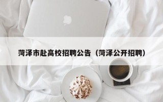 菏泽市赴高校招聘公告（菏泽公开招聘）