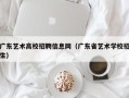 广东艺术高校招聘信息网（广东省艺术学校招生）