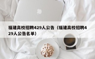 福建高校招聘429人公告（福建高校招聘429人公告名单）