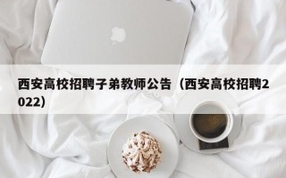 西安高校招聘子弟教师公告（西安高校招聘2022）