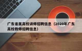 广东省属高校讲师招聘信息（2020年广东高校教师招聘信息）