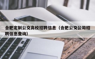 合肥定制公交高校招聘信息（合肥公交公司招聘信息查询）