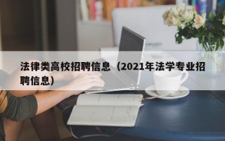 法律类高校招聘信息（2021年法学专业招聘信息）