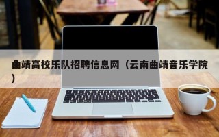 曲靖高校乐队招聘信息网（云南曲靖音乐学院）