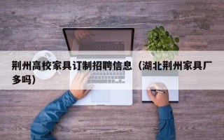 荆州高校家具订制招聘信息（湖北荆州家具厂多吗）