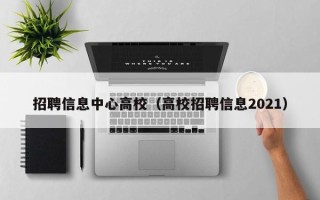 招聘信息中心高校（高校招聘信息2021）