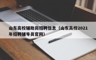 山东高校辅助岗招聘信息(山东高校2021年招聘辅导员官网) 山东高校辅助岗招聘信息(山东高校2021年招聘辅导员官网)