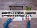 深圳高校艺术教师招聘信息（2021年深圳艺术学校招聘专业技术岗位人员公告）