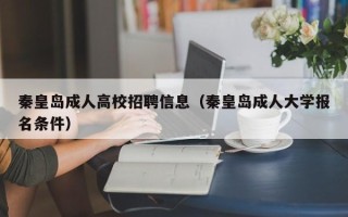 秦皇岛成人高校招聘信息（秦皇岛成人大学报名条件）