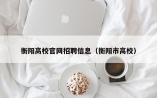 衡阳高校官网招聘信息（衡阳市高校）
