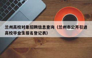 兰州高校对象招聘信息查询（兰州市公开引进高校毕业生报名登记表）