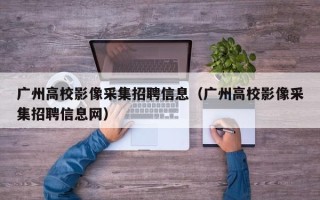 广州高校影像采集招聘信息（广州高校影像采集招聘信息网）