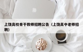 上饶高校骨干教师招聘公告（上饶高中老师招聘）