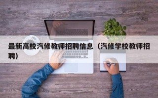 最新高校汽修教师招聘信息（汽修学校教师招聘）