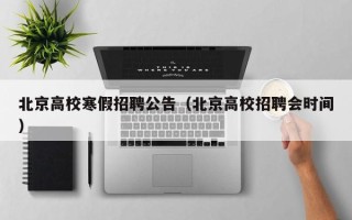 北京高校寒假招聘公告（北京高校招聘会时间）