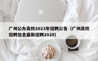 广州公办高校2023年招聘公告（广州高校招聘信息最新招聘2020）