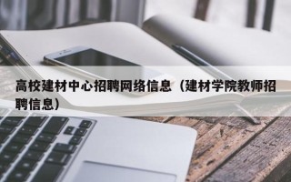 高校建材中心招聘网络信息（建材学院教师招聘信息）