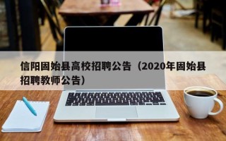 信阳固始县高校招聘公告（2020年固始县招聘教师公告）