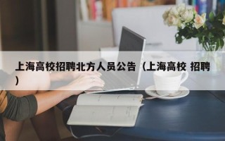 上海高校招聘北方人员公告（上海高校 招聘）