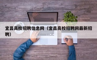 宜昌高校招聘信息网（宜昌高校招聘网最新招聘）