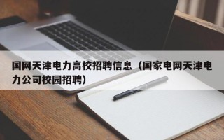 国网天津电力高校招聘信息（国家电网天津电力公司校园招聘）