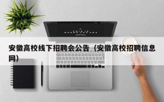 安徽高校线下招聘会公告（安徽高校招聘信息网）