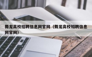 舞龙高校招聘信息网官网（舞龙高校招聘信息网官网）