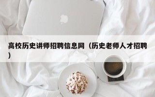 高校历史讲师招聘信息网（历史老师人才招聘）