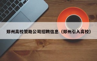 郑州高校赞助公司招聘信息（郑州引入高校）