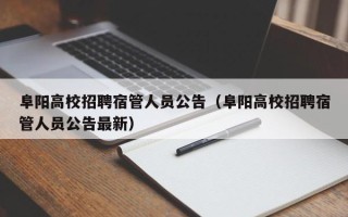 阜阳高校招聘宿管人员公告（阜阳高校招聘宿管人员公告最新）