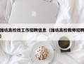 潍坊高校找工作招聘信息（潍坊高校教师招聘）