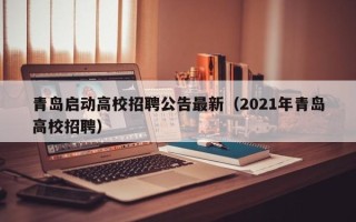 青岛启动高校招聘公告最新（2021年青岛高校招聘）