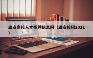 雄安高校人才招聘信息网（雄安校招2021）