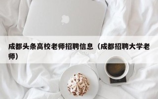 成都头条高校老师招聘信息（成都招聘大学老师）