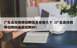 广东高校教师招聘信息有哪几个（广东高校教师招聘网最新招聘网）