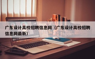 广东设计高校招聘信息网（广东设计高校招聘信息网最新）