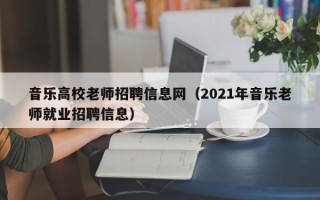 音乐高校老师招聘信息网（2021年音乐老师就业招聘信息）