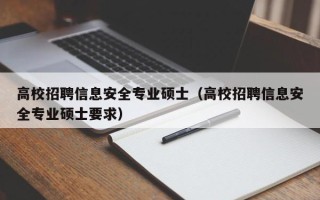 高校招聘信息安全专业硕士（高校招聘信息安全专业硕士要求）