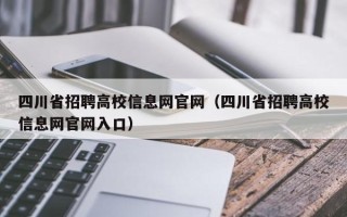 四川省招聘高校信息网官网（四川省招聘高校信息网官网入口）