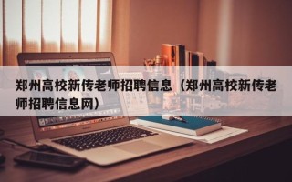 郑州高校新传老师招聘信息（郑州高校新传老师招聘信息网）