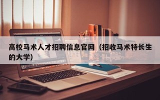 高校马术人才招聘信息官网（招收马术特长生的大学）