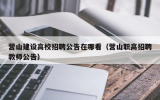 营山建设高校招聘公告在哪看（营山职高招聘教师公告）