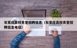 石家庄高校食堂招聘信息（石家庄高校食堂招聘信息电话）
