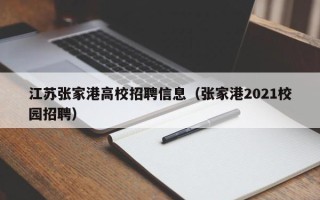 江苏张家港高校招聘信息（张家港2021校园招聘）