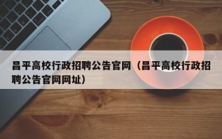 昌平高校行政招聘公告官网（昌平高校行政招聘公告官网网址）