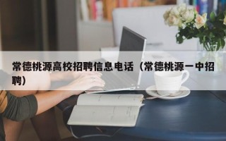常德桃源高校招聘信息电话（常德桃源一中招聘）